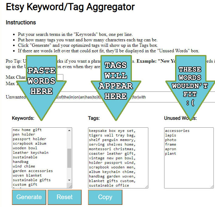 Paste keywords in Keywords box and press Generate. Tags will appear in Tags box. Words that wouldn't fit will appear in Unused box.